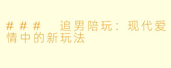 ### 追男陪玩：现代爱情中的新玩法