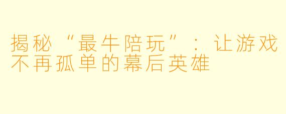 揭秘“最牛陪玩”：让游戏不再孤单的幕后英雄