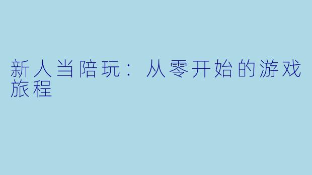 新人当陪玩：从零开始的游戏旅程