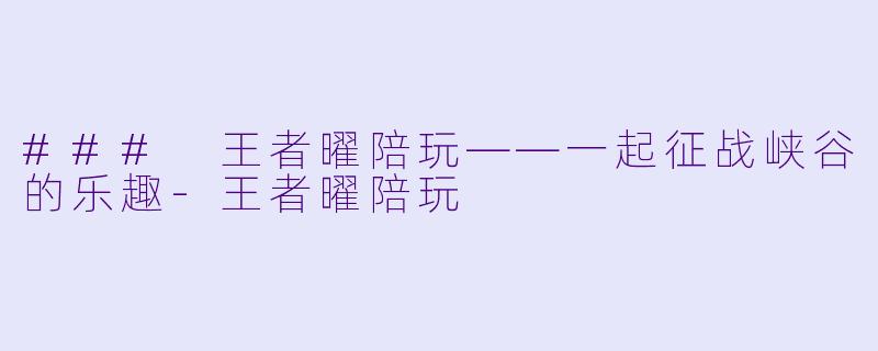 ### 王者曜陪玩——一起征战峡谷的乐趣-王者曜陪玩