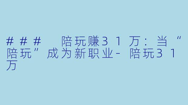 ### 陪玩赚31万：当“陪玩”成为新职业-陪玩31万