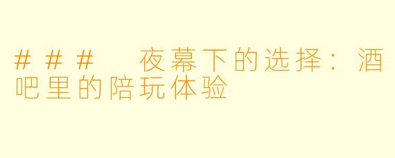 ### 夜幕下的选择：酒吧里的陪玩体验