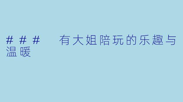 ### 有大姐陪玩的乐趣与温暖