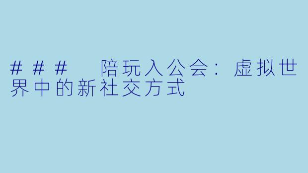### 陪玩入公会:虚拟世界中的新社交方式