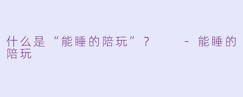 什么是“能睡的陪玩”?