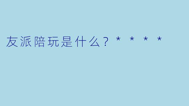 友派陪玩是什么？****