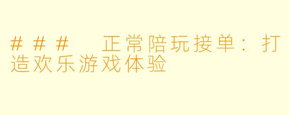 ### 正常陪玩接单：打造欢乐游戏体验