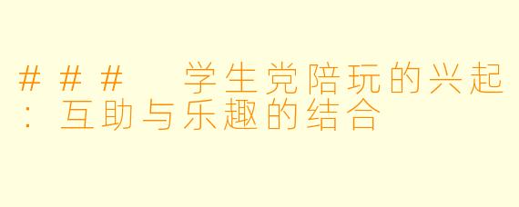 ### 学生党陪玩的兴起：互助与乐趣的结合