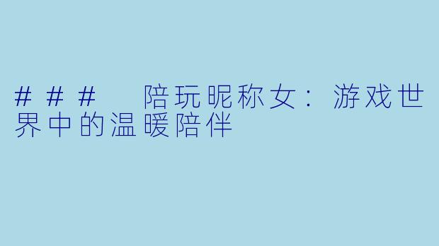 ### 陪玩昵称女:游戏世界中的温暖陪伴