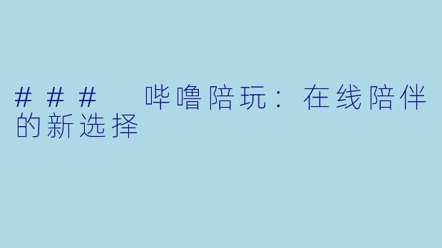### 哔噜陪玩：在线陪伴的新选择