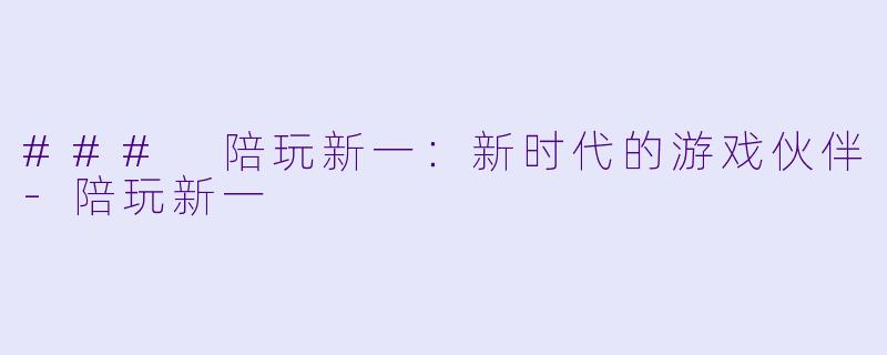 ### 陪玩新一：新时代的游戏伙伴-陪玩新一