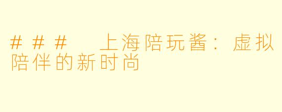 ### 上海陪玩酱：虚拟陪伴的新时尚