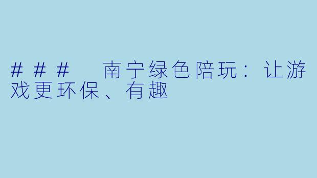 ### 南宁绿色陪玩：让游戏更环保、有趣