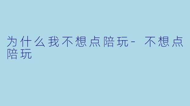 为什么我不想点陪玩-不想点陪玩
