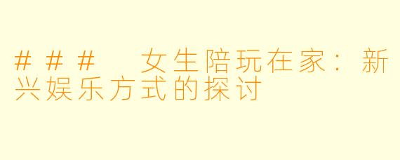 ### 女生陪玩在家：新兴娱乐方式的探讨