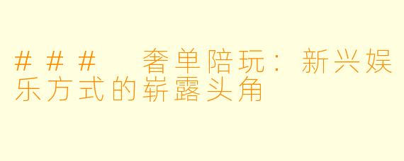 ### 奢单陪玩：新兴娱乐方式的崭露头角