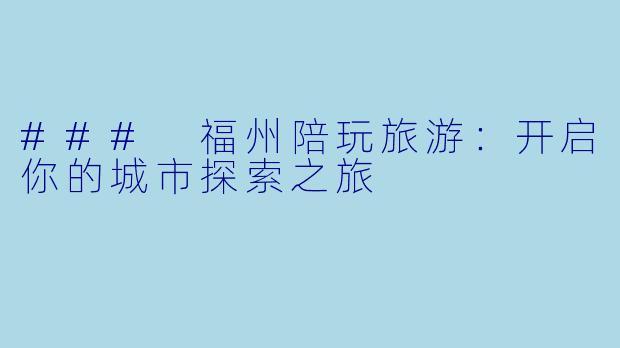 ### 福州陪玩旅游:开启你的城市探索之旅