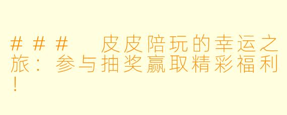 ### 皮皮陪玩的幸运之旅：参与抽奖赢取精彩福利！