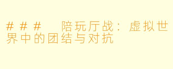 ### 陪玩厅战：虚拟世界中的团结与对抗