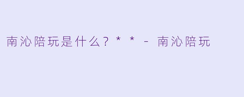 南沁陪玩是什么？**-南沁陪玩