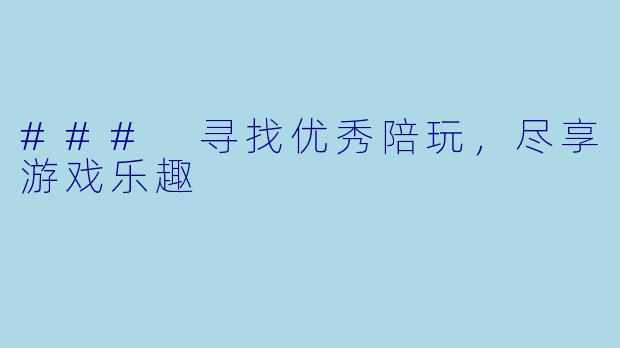 ### 寻找优秀陪玩，尽享游戏乐趣