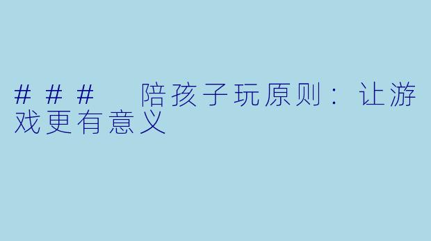 ### 陪孩子玩原则：让游戏更有意义