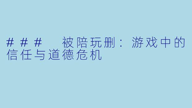 ### 被陪玩删：游戏中的信任与道德危机