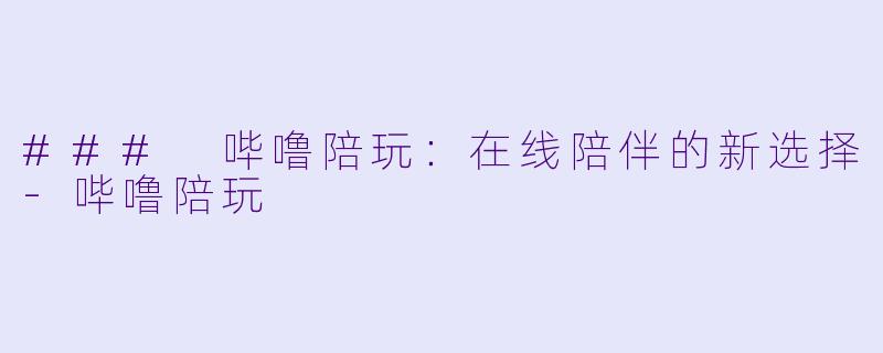 ### 哔噜陪玩：在线陪伴的新选择-哔噜陪玩