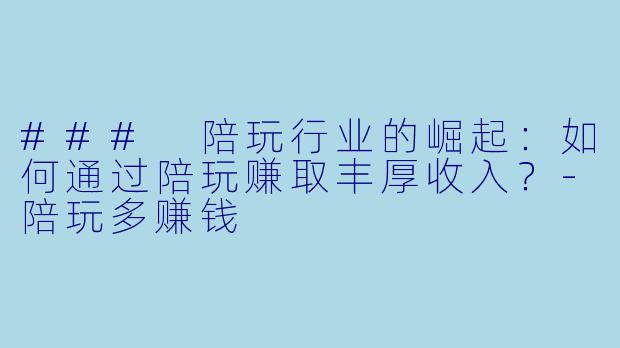 ### 陪玩行业的崛起:如何通过陪玩赚取丰厚收入?