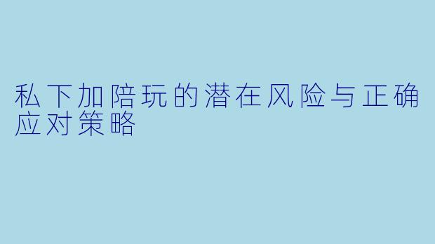 私下加陪玩的潜在风险与正确应对策略