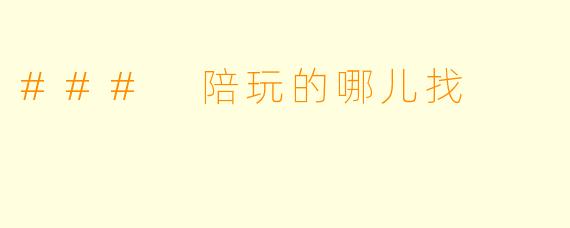 ### 陪玩的哪儿找