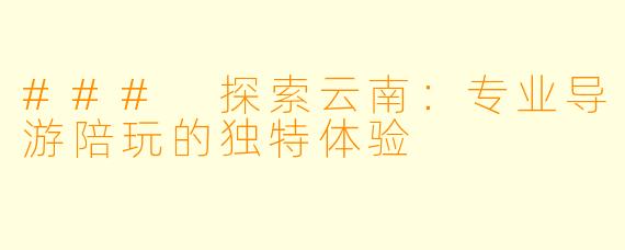### 探索云南：专业导游陪玩的独特体验