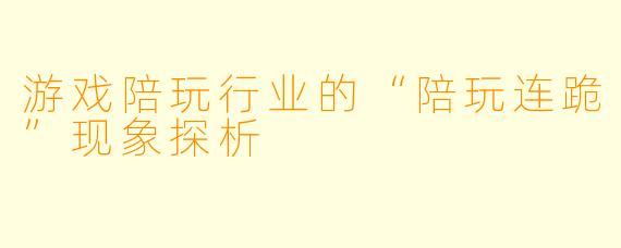 游戏陪玩行业的“陪玩连跪”现象探析