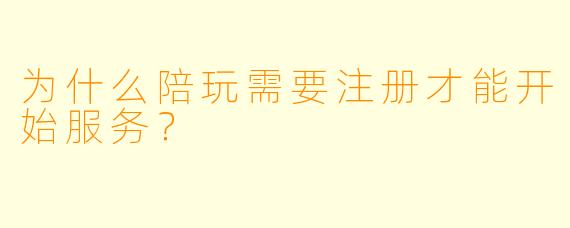 为什么陪玩需要注册才能开始服务？