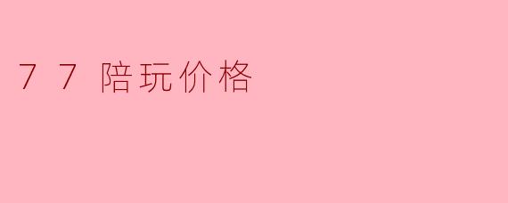 77陪玩价格一般是多少？