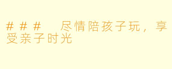 ### 尽情陪孩子玩，享受亲子时光