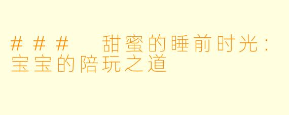 ### 甜蜜的睡前时光：宝宝的陪玩之道