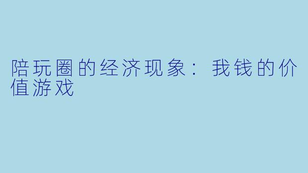 陪玩圈的经济现象：我钱的价值游戏