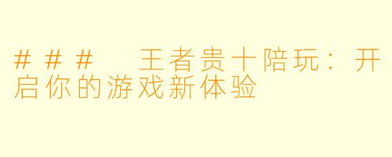 ### 王者贵十陪玩：开启你的游戏新体验