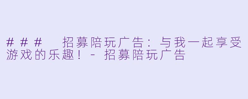 ### 招募陪玩广告：与我一起享受游戏的乐趣！-招募陪玩广告