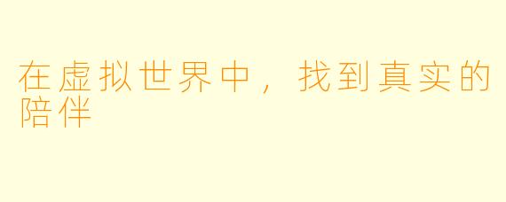 在虚拟世界中，找到真实的陪伴