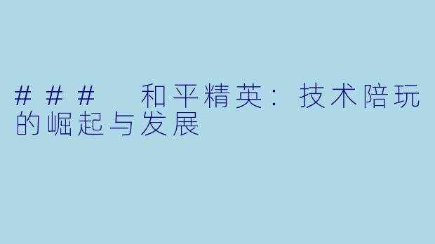 ### 和平精英:技术陪玩的崛起与发展