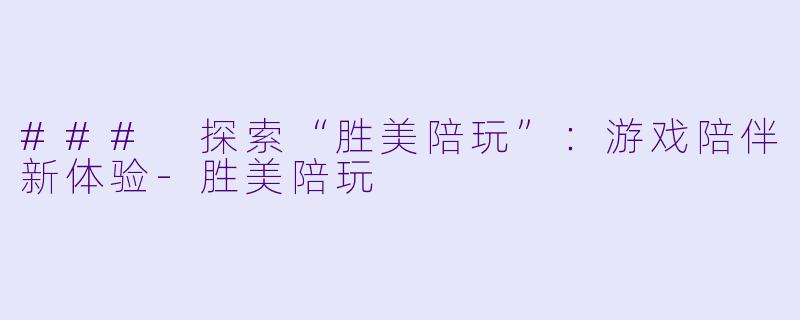 ### 探索“胜美陪玩”:游戏陪伴新体验