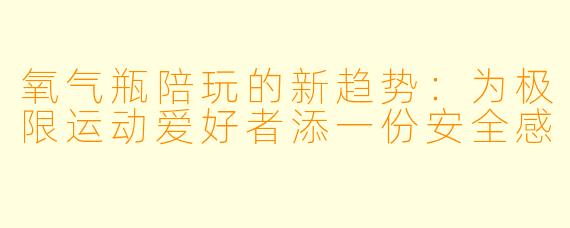 氧气瓶陪玩的新趋势：为极限运动爱好者添一份安全感