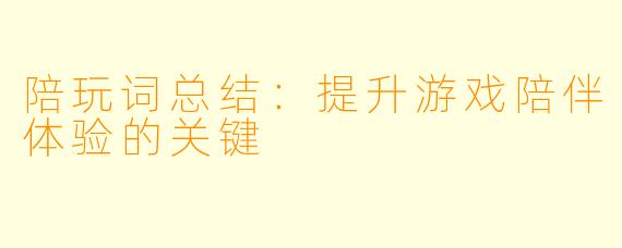 陪玩词总结：提升游戏陪伴体验的关键
