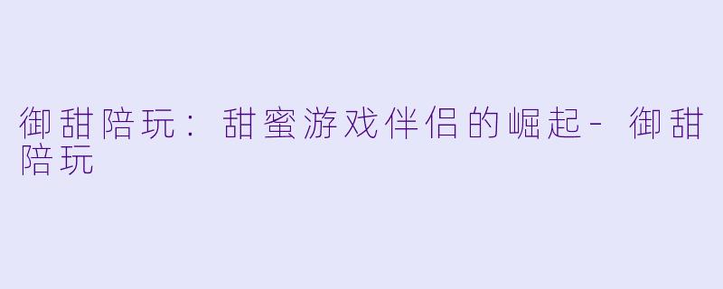 御甜陪玩：甜蜜游戏伴侣的崛起