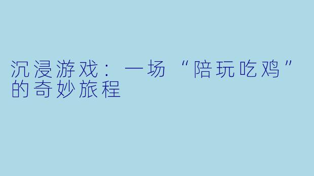 沉浸游戏:一场“陪玩吃鸡”的奇妙旅程