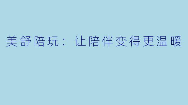 美舒陪玩：让陪伴变得更温暖
