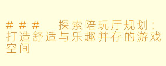 ### 探索陪玩厅规划：打造舒适与乐趣并存的游戏空间