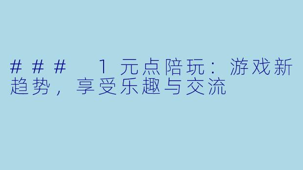 ### 1元点陪玩：游戏新趋势，享受乐趣与交流